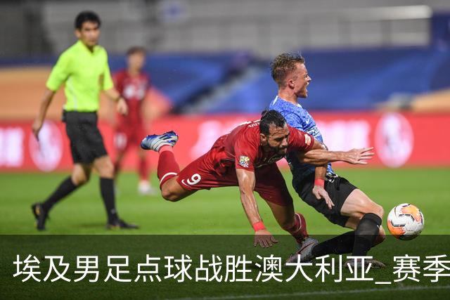 埃及男足点球战胜澳大利亚 赛季最大黑马王者之姿初现