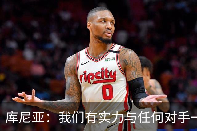 库尼亚：我们有实力与任何对手一较高下 内马尔是这代人的偶像
