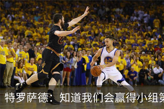 特罗萨德：知道我们会赢得小组第一，每个人都想在世界杯证明自己