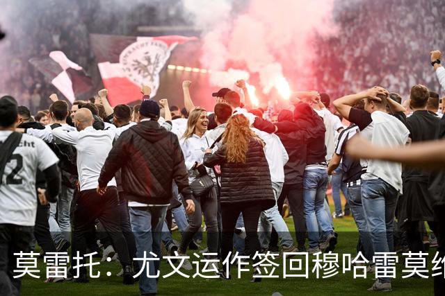 莫雷托：尤文运作签回穆哈雷莫维奇，萨索洛要4000万尤文只需半价