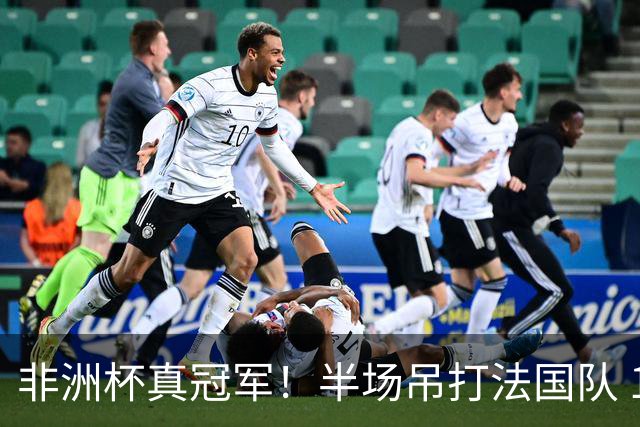 非洲杯真冠军！半场吊打法国队 18岁143天姆巴耶破纪录