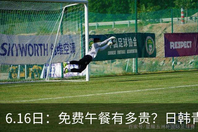 6.16日：免费午餐有多贵？日韩青训的留洋大军，为何只剩中国足球在叹息？