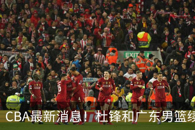 CBA最新消息！杜锋和广东男篮续约四年，浙江官宣续约法莱卡斯，郭艾伦续约遇阻