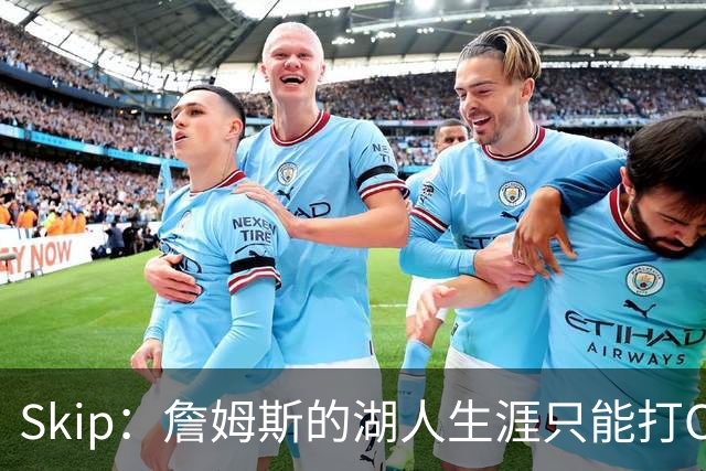 Skip：詹姆斯的湖人生涯只能打C 没法在这里退役他内心很煎熬